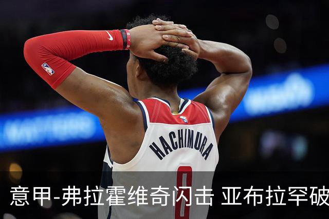 意甲-弗拉霍维奇闪击 亚布拉罕破门 尤文1-1罗马